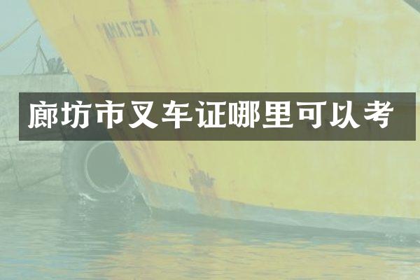 廊坊市叉车证哪里可以考