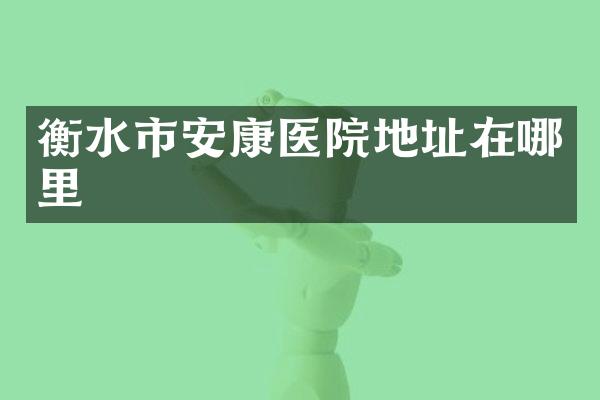 衡水市安康医院地址在哪里