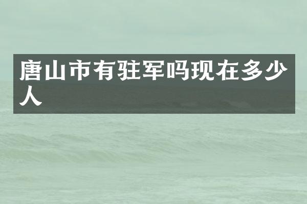 唐山市有驻军吗现在多少人