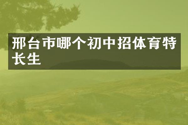 邢台市哪个初中招体育特长生