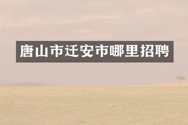 唐山市迁安市哪里招聘