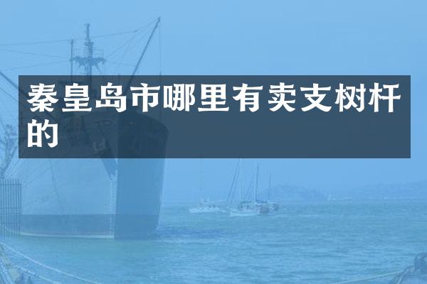 秦皇岛市哪里有卖支树杆的
