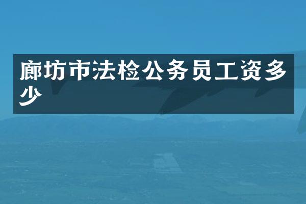 廊坊市法检公务员工资多少