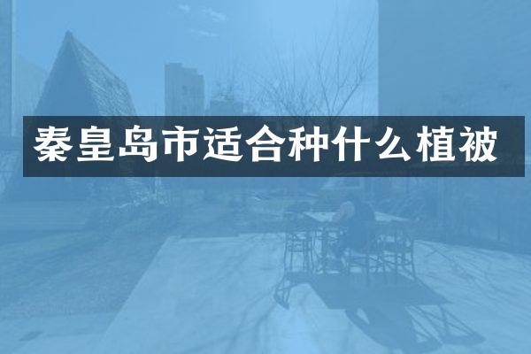 秦皇岛市适合种什么植被