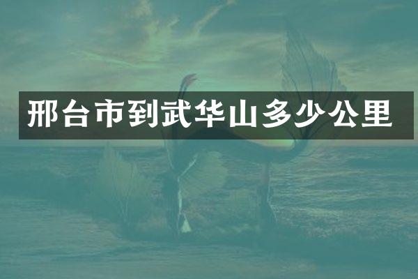 邢台市到武华山多少公里