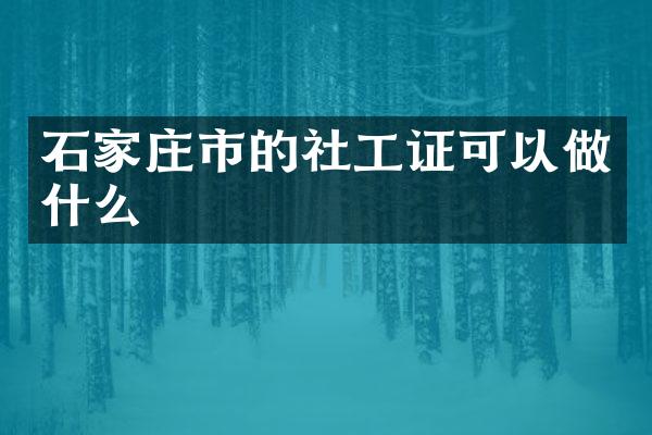 石家庄市的社工证可以做什么