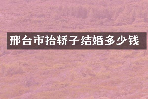 邢台市抬轿子结婚多少钱