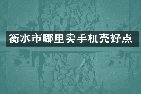 衡水市哪里卖手机壳好点