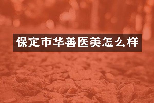 保定市华善医美怎么样