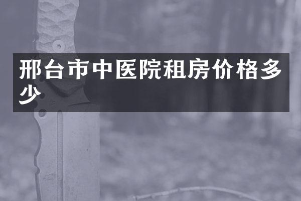 邢台市中医院租房价格多少