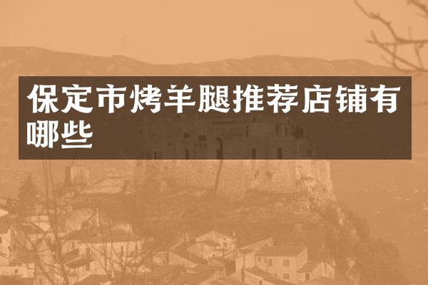 保定市烤羊腿推荐店铺有哪些