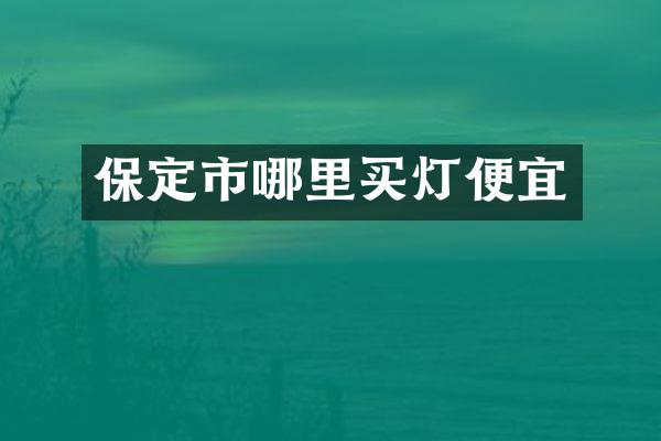 保定市哪里买灯便宜