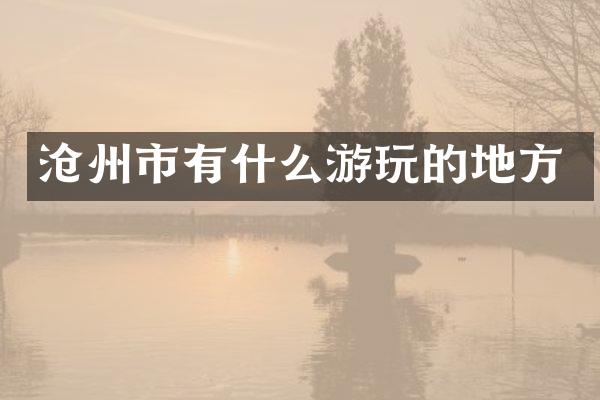 沧州市有什么游玩的地方