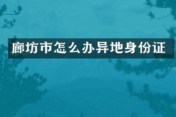 廊坊市怎么办异地身份证