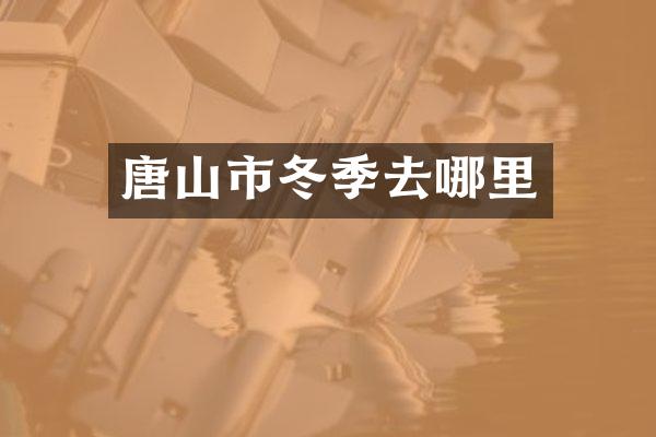 唐山市冬季去哪里