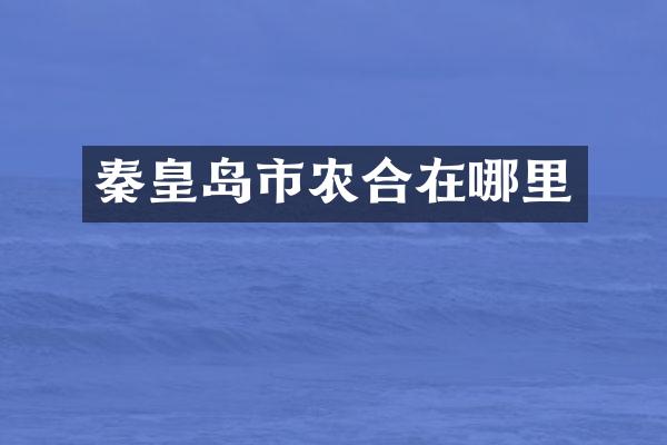 秦皇岛市农合在哪里
