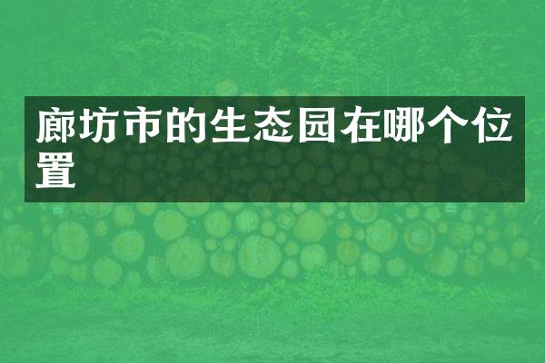 廊坊市的生态园在哪个位置