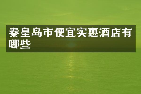 秦皇岛市便宜实惠酒店有哪些