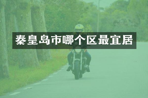 秦皇岛市哪个区最宜居