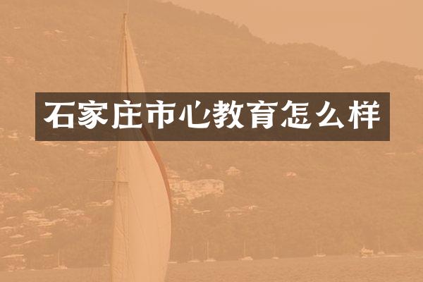 石家庄市心教育怎么样