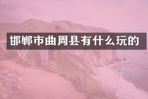 邯郸市曲周县有什么玩的