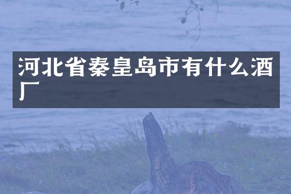 河北省秦皇岛市有什么酒厂