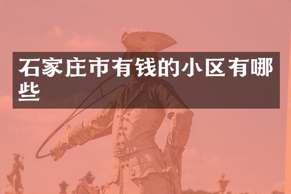 石家庄市有钱的小区有哪些