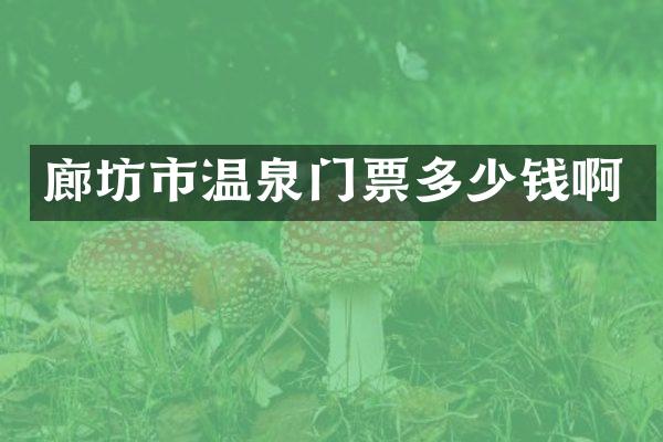 廊坊市温泉门票多少钱啊