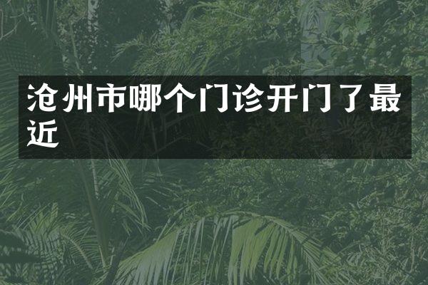 沧州市哪个门诊开门了最近