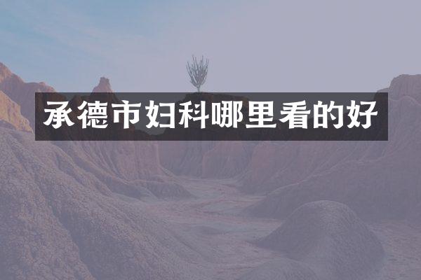 承德市妇科哪里看的好