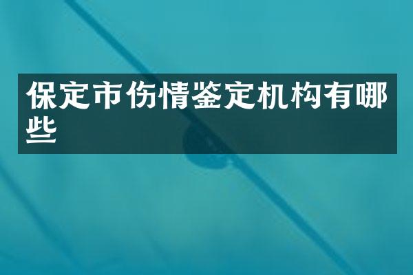 保定市伤情鉴定机构有哪些