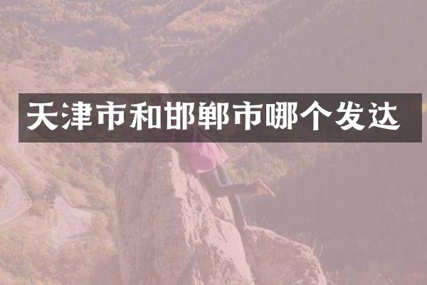 天津市和邯郸市哪个发达