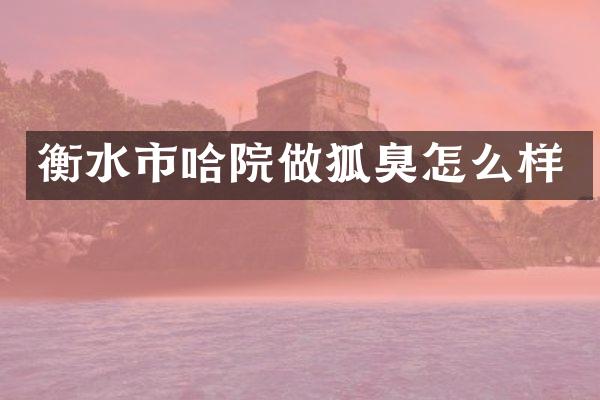 衡水市哈院做狐臭怎么样