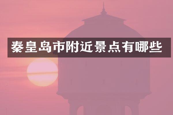 秦皇岛市附近景点有哪些
