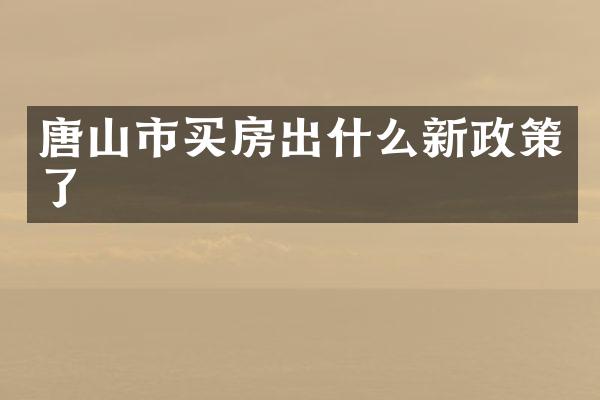 唐山市买房出什么新政策了
