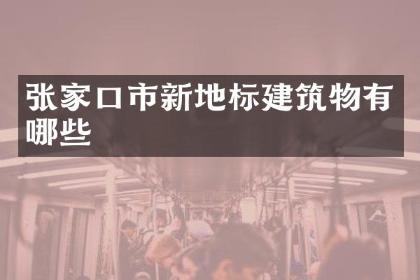 张家口市新地标建筑物有哪些