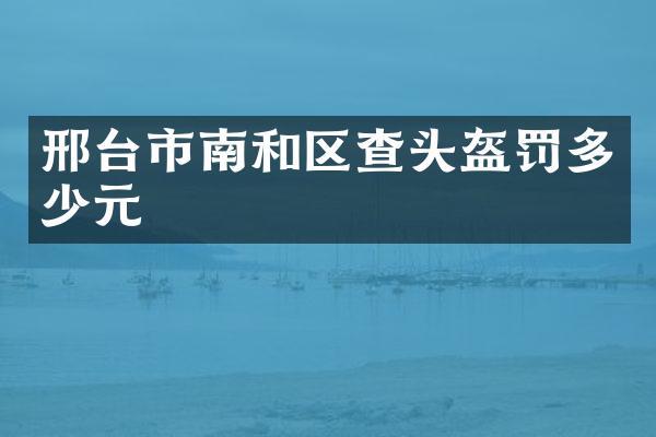 邢台市南和区查头盔罚多少元