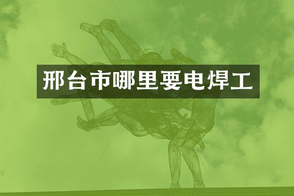 邢台市哪里要电焊工