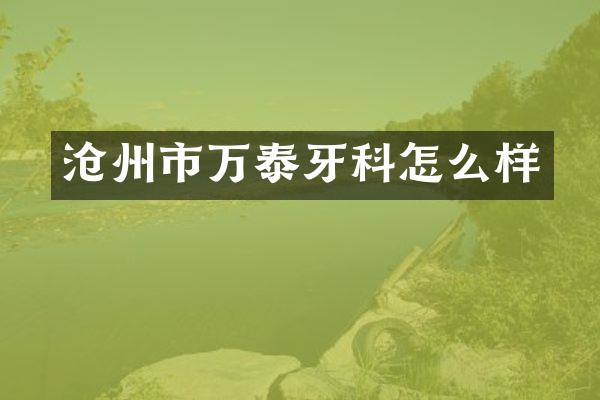 沧州市万泰牙科怎么样