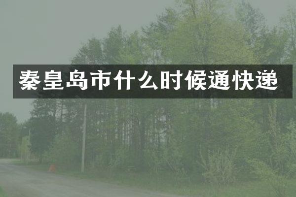 秦皇岛市什么时候通快递