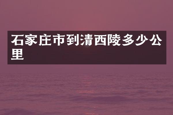 石家庄市到清西陵多少公里