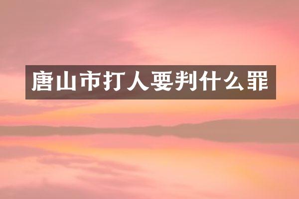 唐山市打人要判什么罪