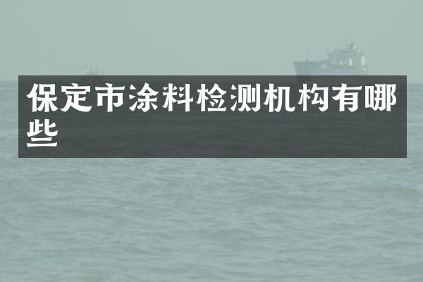保定市涂料检测机构有哪些