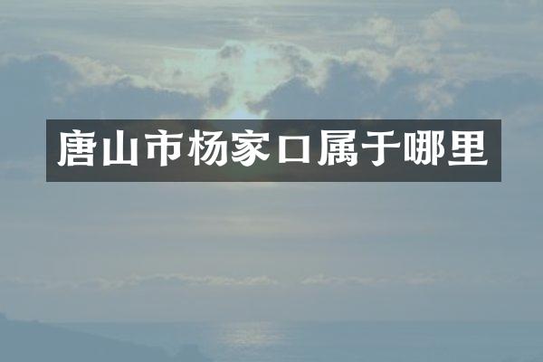 唐山市杨家口属于哪里