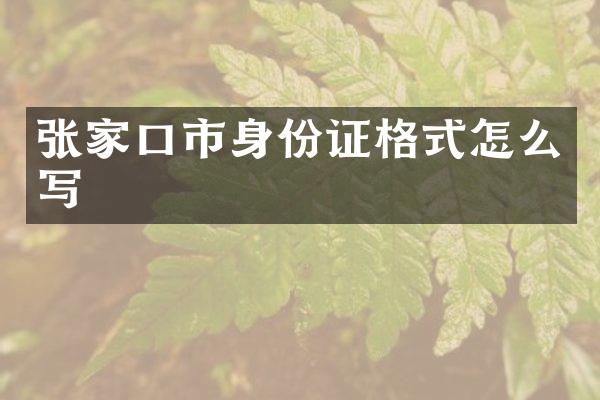 张家口市身份证格式怎么写