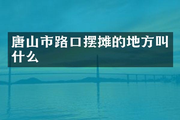 唐山市路口摆摊的地方叫什么
