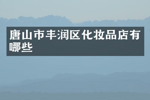 唐山市丰润区化妆品店有哪些