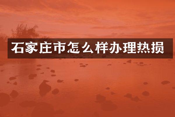 石家庄市怎么样办理热损