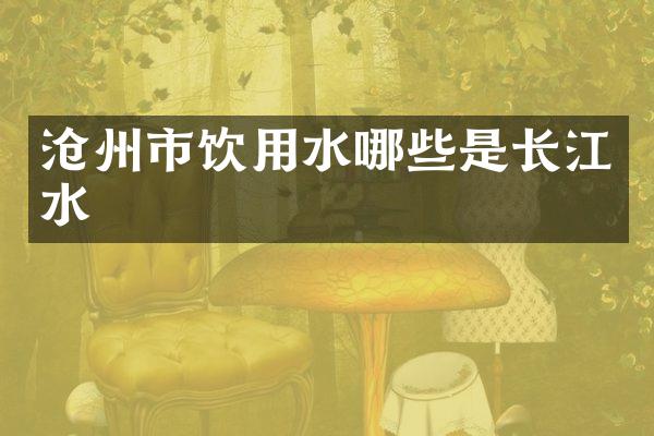 沧州市饮用水哪些是长江水