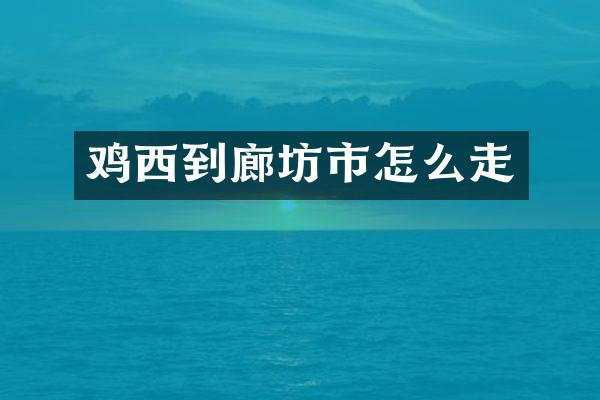 鸡西到廊坊市怎么走